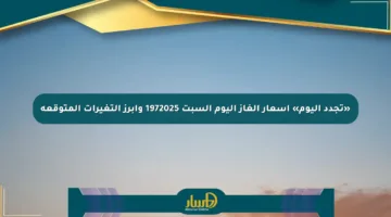 «تجدد اليوم» أسعار الغاز اليوم السبت 1972025 وأبرز التغيرات المتوقعة